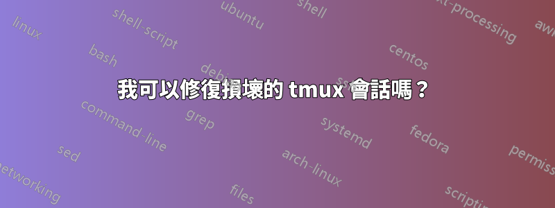 我可以修復損壞的 tmux 會話嗎？