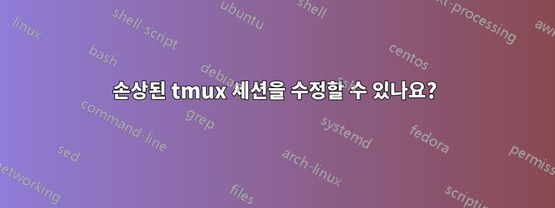 손상된 tmux 세션을 수정할 수 있나요?