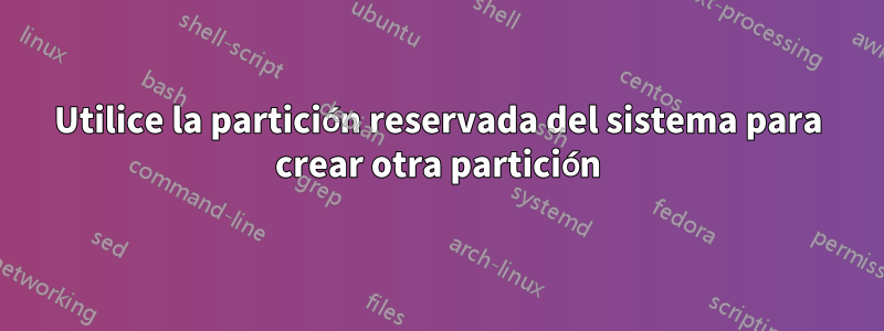 Utilice la partición reservada del sistema para crear otra partición