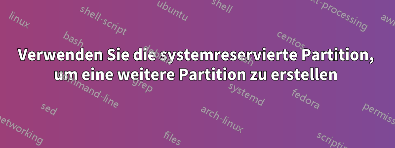 Verwenden Sie die systemreservierte Partition, um eine weitere Partition zu erstellen