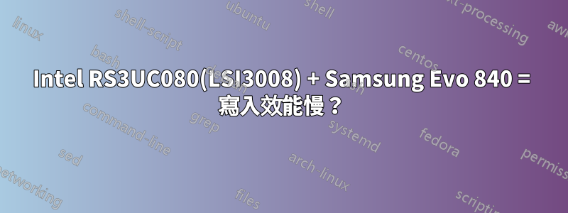 Intel RS3UC080(LSI3008) + Samsung Evo 840 = 寫入效能慢？