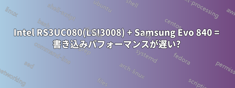 Intel RS3UC080(LSI3008) + Samsung Evo 840 = 書き込みパフォーマンスが遅い?
