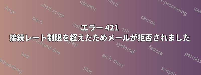 エラー 421 接続レート制限を超えたためメールが拒否されました