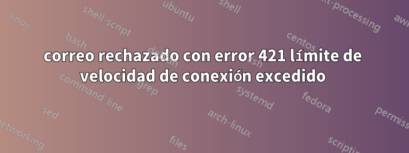 correo rechazado con error 421 límite de velocidad de conexión excedido