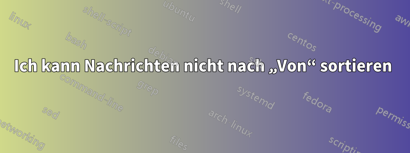 Ich kann Nachrichten nicht nach „Von“ sortieren