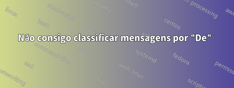 Não consigo classificar mensagens por "De"