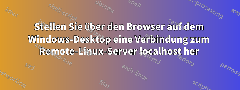 Stellen Sie über den Browser auf dem Windows-Desktop eine Verbindung zum Remote-Linux-Server localhost her