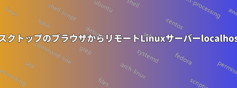 WindowsデスクトップのブラウザからリモートLinuxサーバーlocalhostに接続する