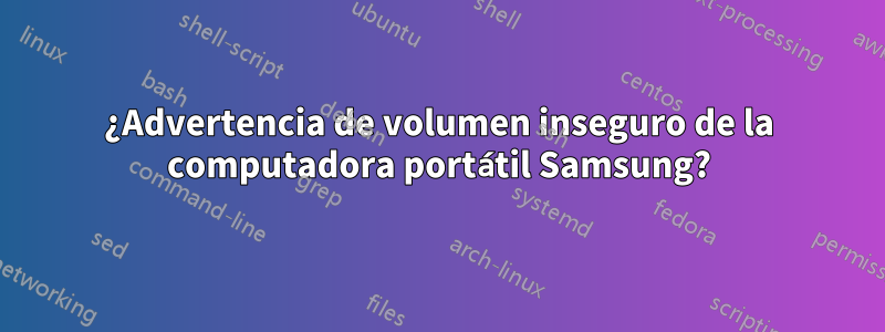 ¿Advertencia de volumen inseguro de la computadora portátil Samsung?