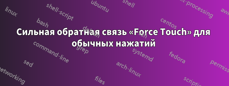 Сильная обратная связь «Force Touch» для обычных нажатий