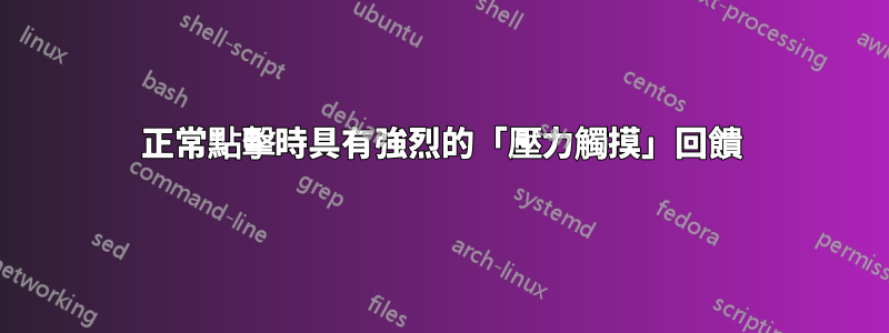 正常點擊時具有強烈的「壓力觸摸」回饋