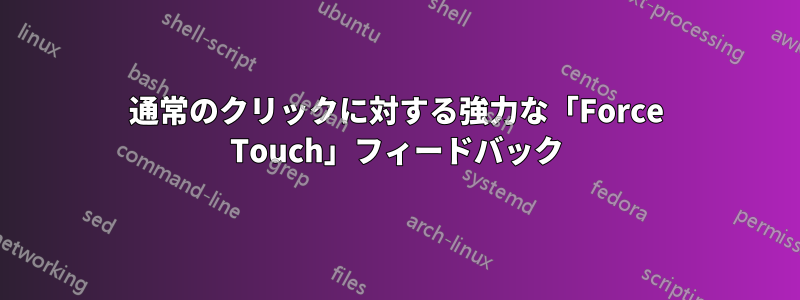 通常のクリックに対する強力な「Force Touch」フィードバック