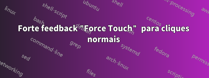 Forte feedback "Force Touch" para cliques normais
