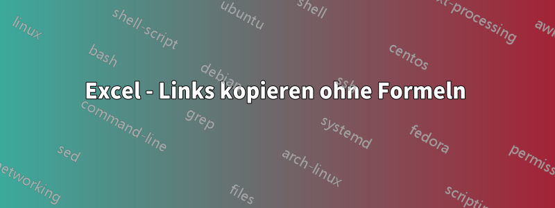 Excel - Links kopieren ohne Formeln
