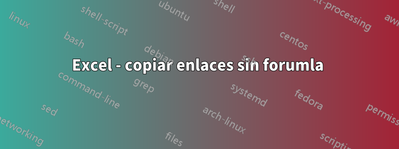 Excel - copiar enlaces sin forumla