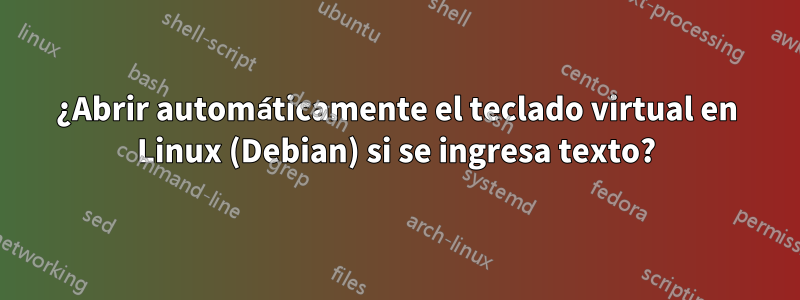 ¿Abrir automáticamente el teclado virtual en Linux (Debian) si se ingresa texto?