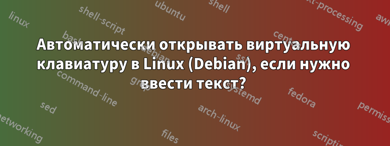 Автоматически открывать виртуальную клавиатуру в Linux (Debian), если нужно ввести текст?