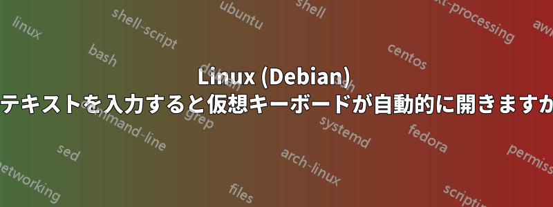 Linux (Debian) でテキストを入力すると仮想キーボードが自動的に開きますか?