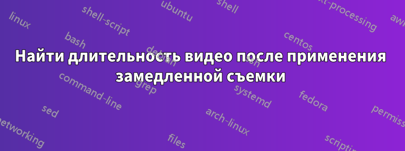 Найти длительность видео после применения замедленной съемки