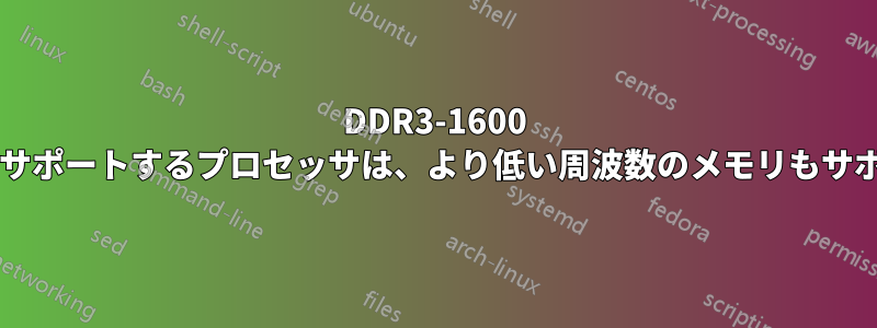 DDR3-1600 タイプのメモリをサポートするプロセッサは、より低い周波数のメモリもサポートできますか?
