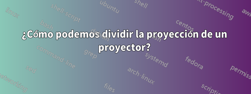 ¿Cómo podemos dividir la proyección de un proyector?