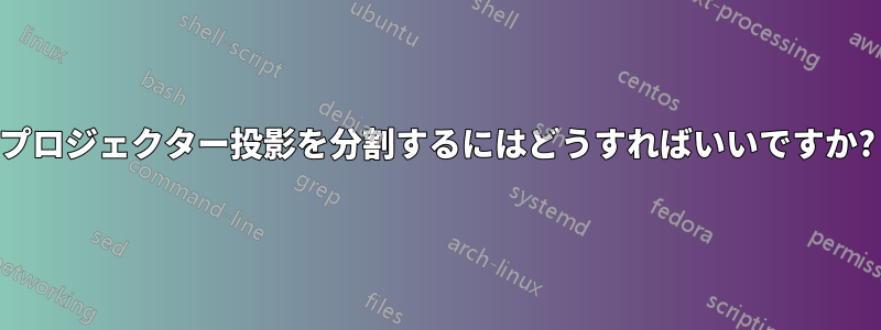 プロジェクター投影を分割するにはどうすればいいですか?