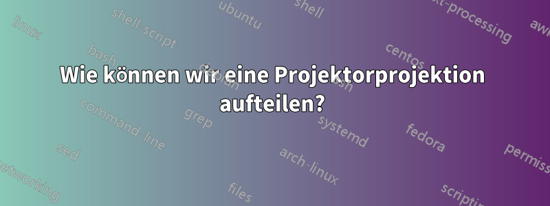 Wie können wir eine Projektorprojektion aufteilen?