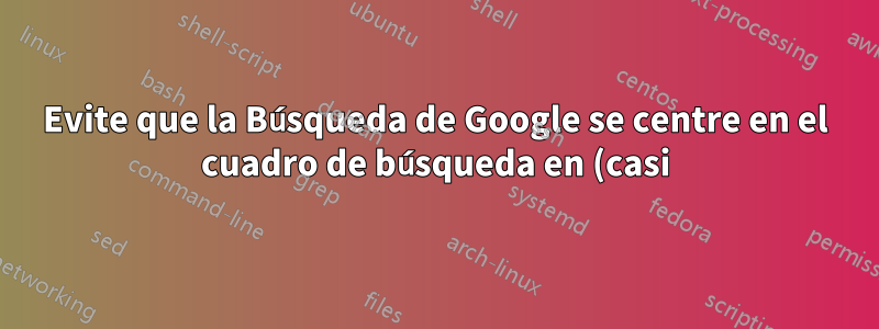 Evite que la Búsqueda de Google se centre en el cuadro de búsqueda en (casi) todas las teclas