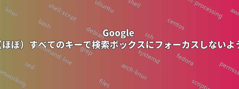 Google 検索が（ほぼ）すべてのキーで検索ボックスにフォーカスしないようにする
