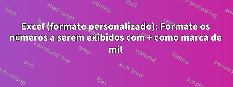 Excel (formato personalizado): Formate os números a serem exibidos com + como marca de mil