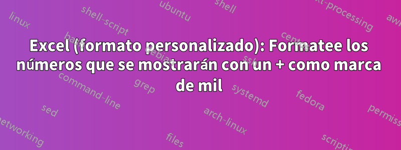 Excel (formato personalizado): Formatee los números que se mostrarán con un + como marca de mil