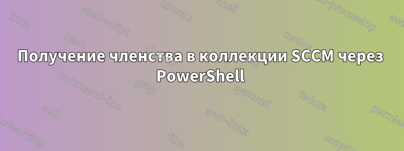Получение членства в коллекции SCCM через PowerShell