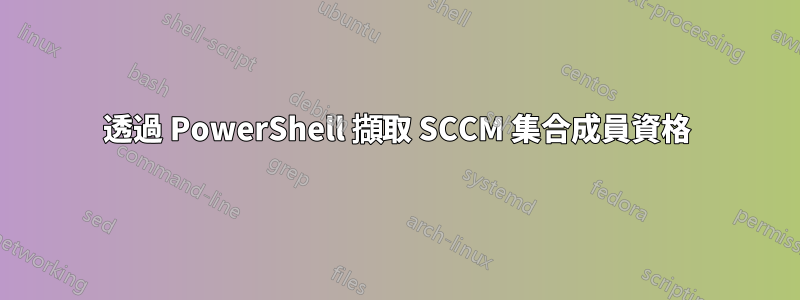 透過 PowerShell 擷取 SCCM 集合成員資格