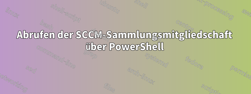 Abrufen der SCCM-Sammlungsmitgliedschaft über PowerShell