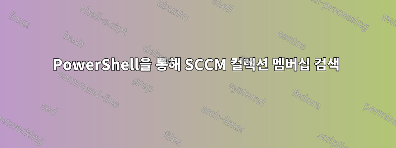 PowerShell을 통해 SCCM 컬렉션 멤버십 검색