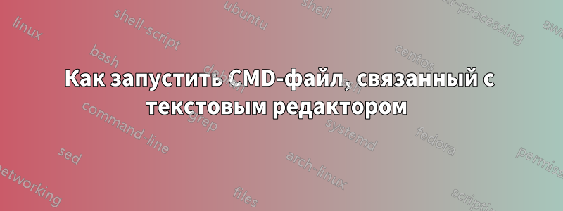 Как запустить CMD-файл, связанный с текстовым редактором 