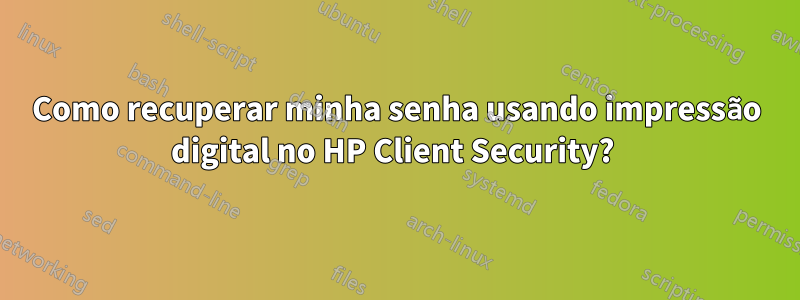Como recuperar minha senha usando impressão digital no HP Client Security? 