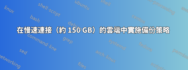 在慢速連接（約 150 GB）的雲端中實施備份策略