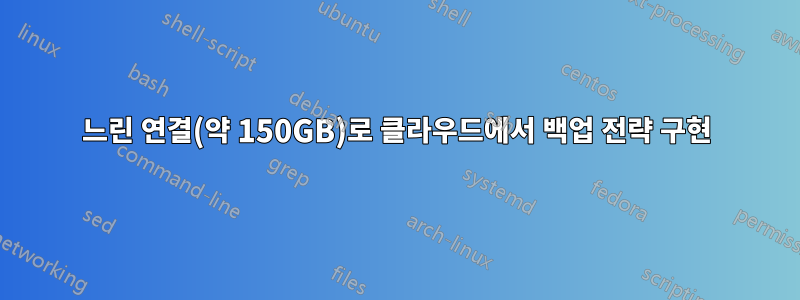 느린 연결(약 150GB)로 클라우드에서 백업 전략 구현