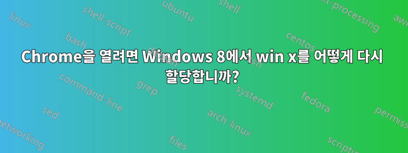 Chrome을 열려면 Windows 8에서 win x를 어떻게 다시 할당합니까?