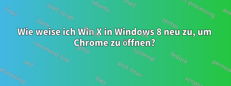 Wie weise ich Win X in Windows 8 neu zu, um Chrome zu öffnen?