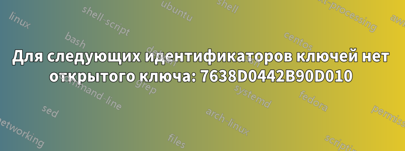 Для следующих идентификаторов ключей нет открытого ключа: 7638D0442B90D010