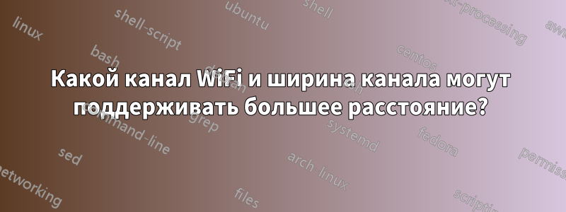 Какой канал WiFi и ширина канала могут поддерживать большее расстояние?