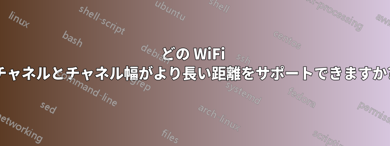 どの WiFi チャネルとチャネル幅がより長い距離をサポートできますか?