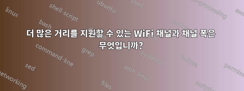 더 많은 거리를 지원할 수 있는 WiFi 채널과 채널 폭은 무엇입니까?