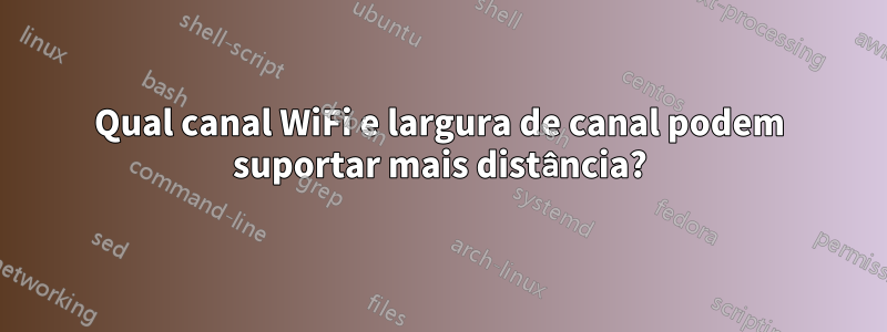 Qual canal WiFi e largura de canal podem suportar mais distância?