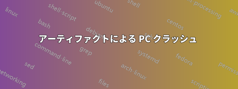 アーティファクトによる PC クラッシュ