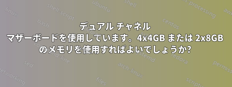 デュアル チャネル マザーボードを使用しています。4x4GB または 2x8GB のメモリを使用すればよいでしょうか?