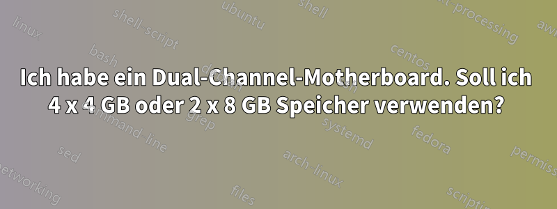 Ich habe ein Dual-Channel-Motherboard. Soll ich 4 x 4 GB oder 2 x 8 GB Speicher verwenden?