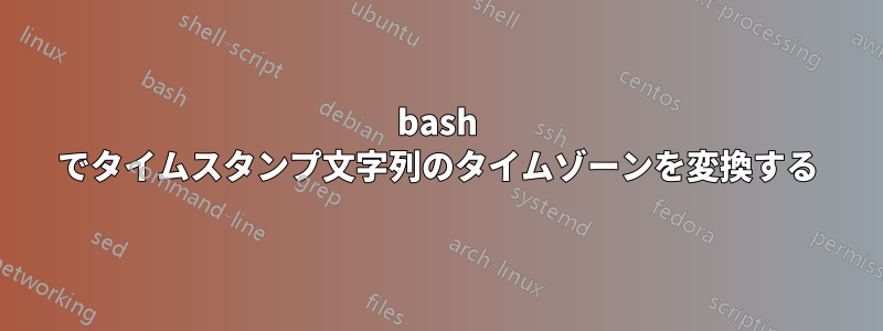 bash でタイムスタンプ文字列のタイムゾーンを変換する